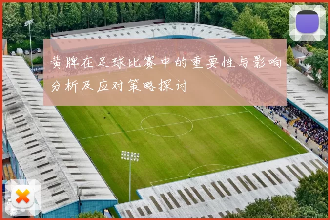 黄牌在足球比赛中的重要性与影响分析及应对策略探讨