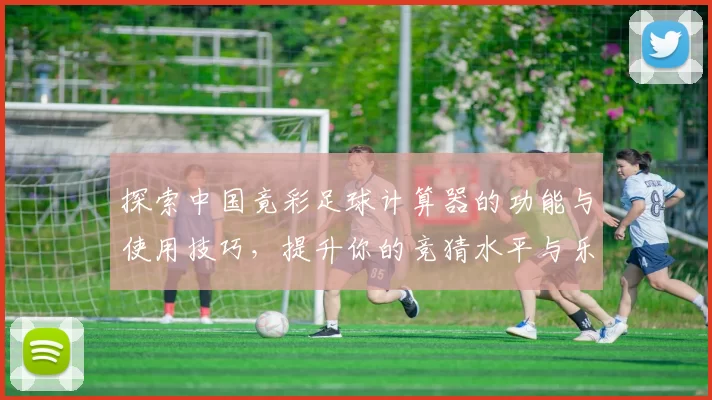 探索中国竟彩足球计算器的功能与使用技巧，提升你的竞猜水平与乐趣